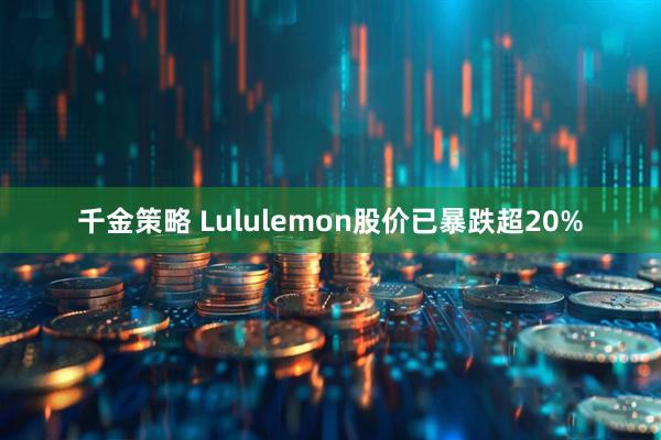 千金策略 Lululemon股价已暴跌超20%